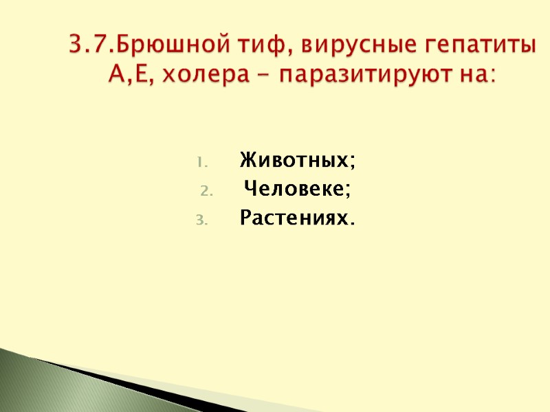 Животных; Человеке; Растениях. 3.7.Брюшной тиф, вирусные гепатиты А,Е, холера - паразитируют на: